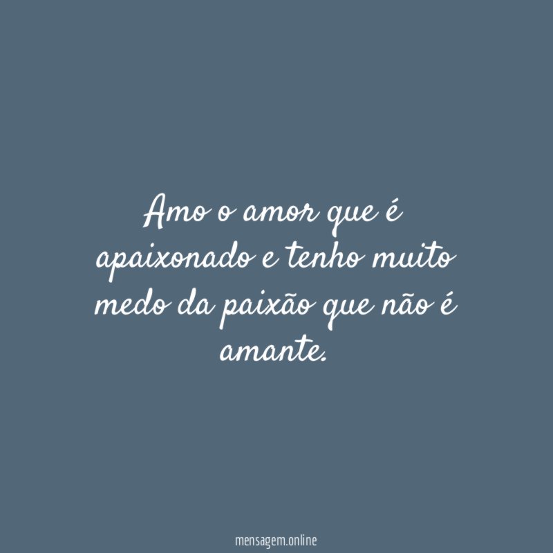 Amo o amor que é apaixonado e tenho