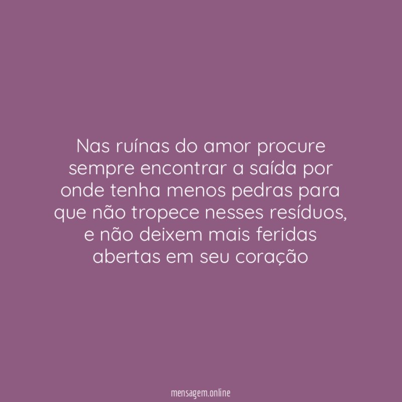 Nas ruínas do amor procure sempre encontrar a