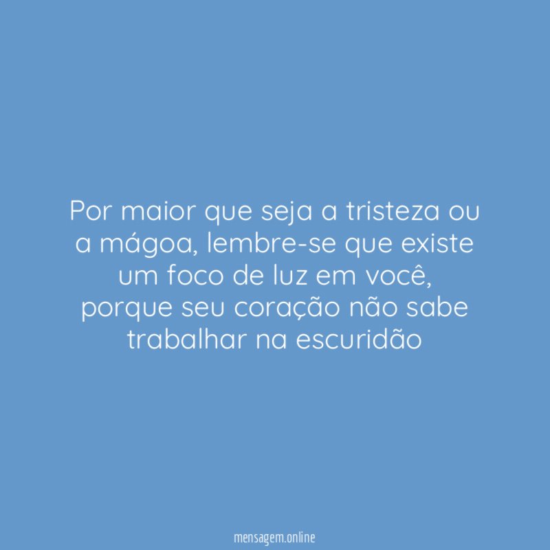Por maior que seja a tristeza ou a mágoa