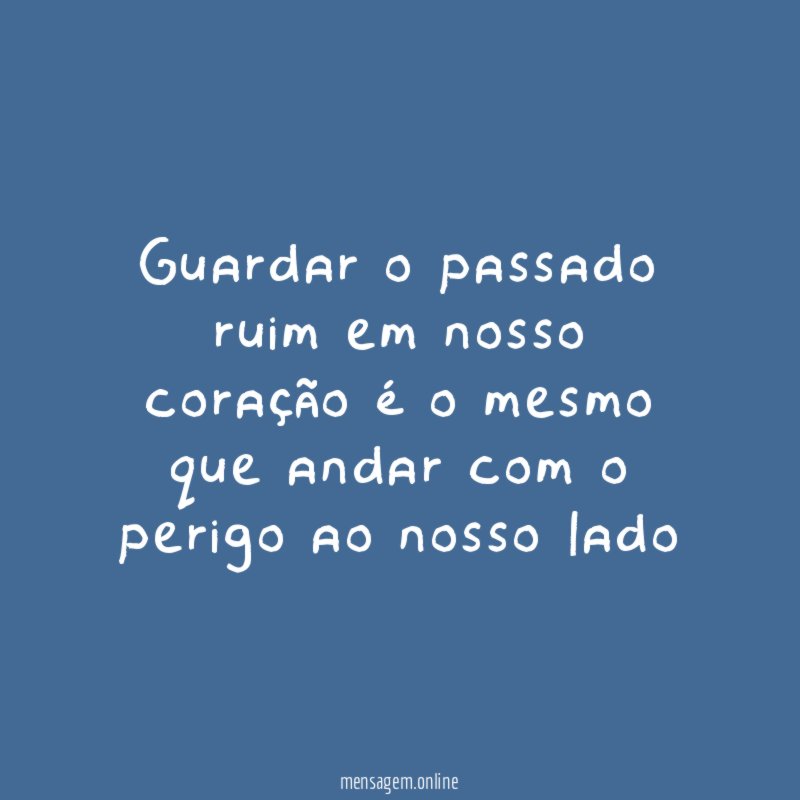 Guardar o passado ruim em nosso coração é