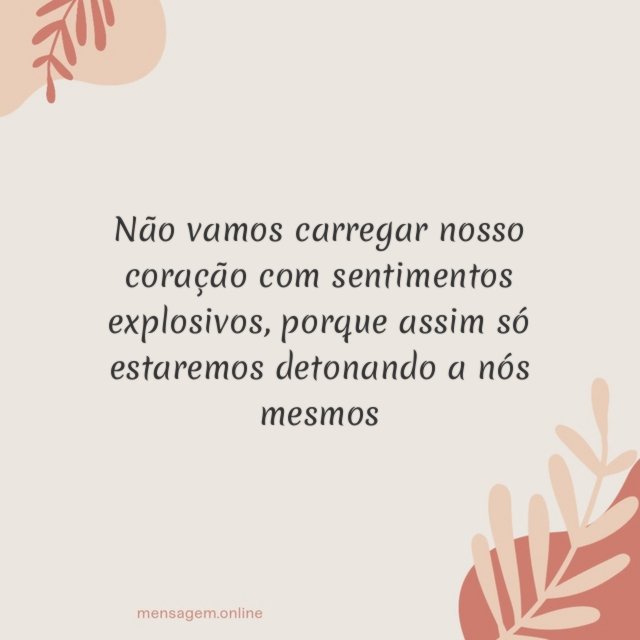 Não vamos carregar nosso coração com sentimentos explosivos