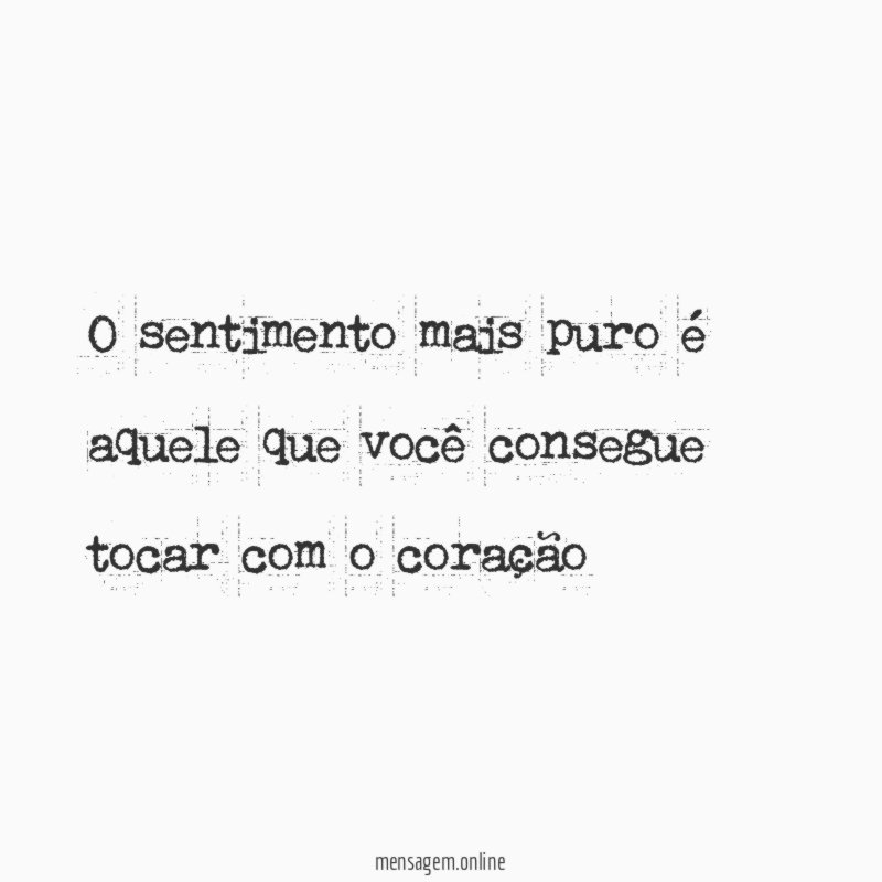 O sentimento mais puro é aquele que você