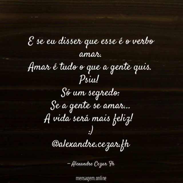 E se eu disser que esse é o verbo amar.
Amar é tudo o que a gente quis.
Psiu!
Só um segredo:
Se a gente se amar…