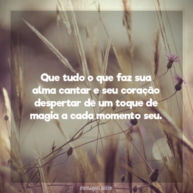 Que tudo o que faz sua alma cantar