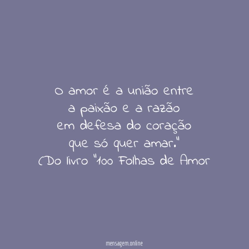 “O amor é a união entre
a paixão e a razão
em defesa do coração
que só quer amar.”