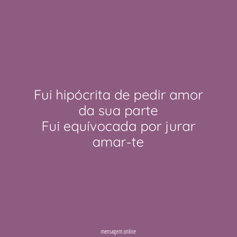 Fui hipócrita de pedir amor da sua parte Fui