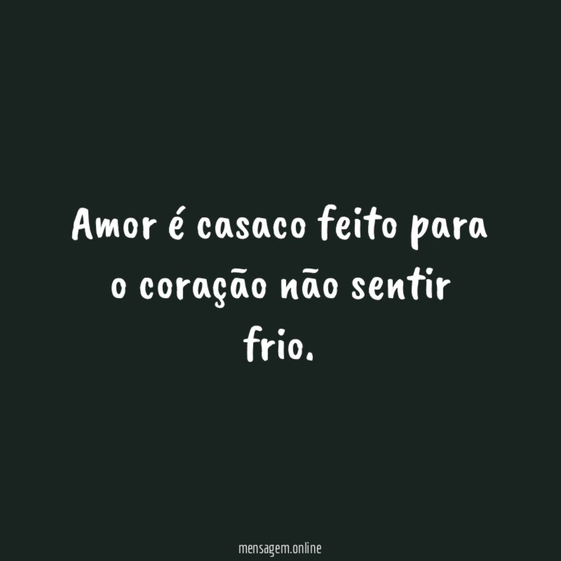 Amor é casaco feito para o coração não sentir frio