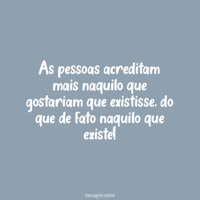 As pessoas acreditam mais naquilo que gostariam que existisse