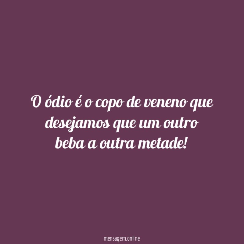 O ódio é o copo de veneno que