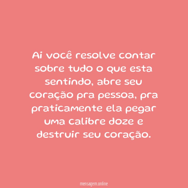 Ai você resolve contar sobre tudo o que esta sentindo