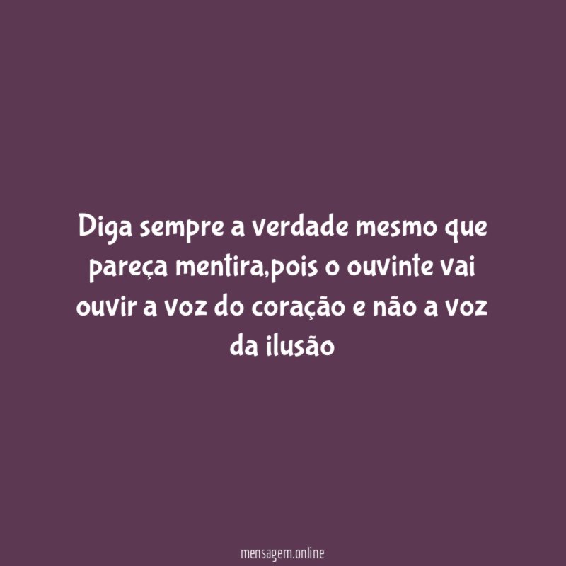 Diga sempre a verdade mesmo que pareça mentira