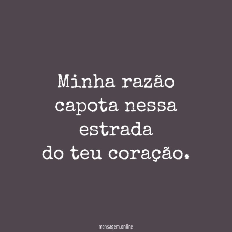 Minha razão capota nessa estrada do teu coração