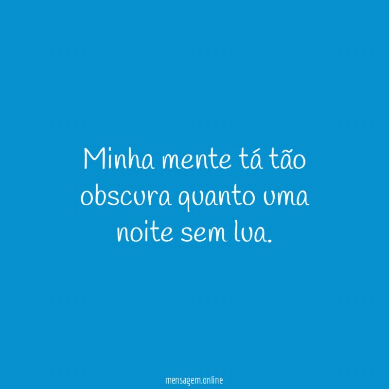 Minha mente tá tão obscura quanto uma noite sem lua