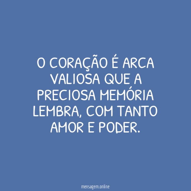 O coração é arca valiosa que a preciosa memória lembra