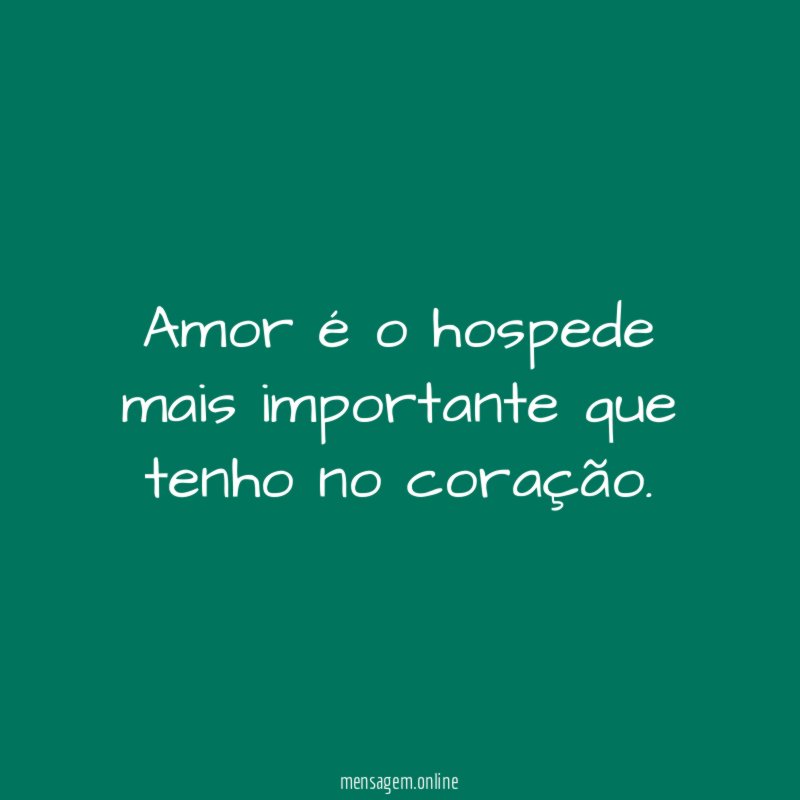 Amor é o hospede mais importante que tenho no coração