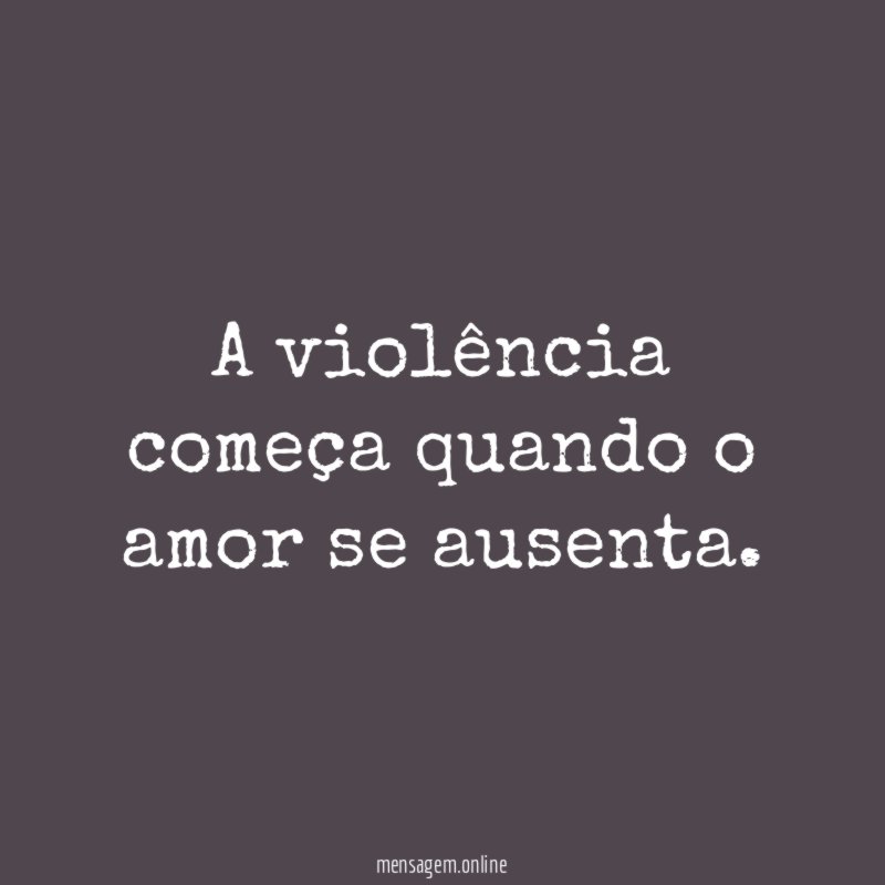 A violência começa quando o amor se ausenta