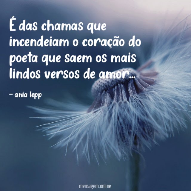 É das chamas que incendeiam o coração do