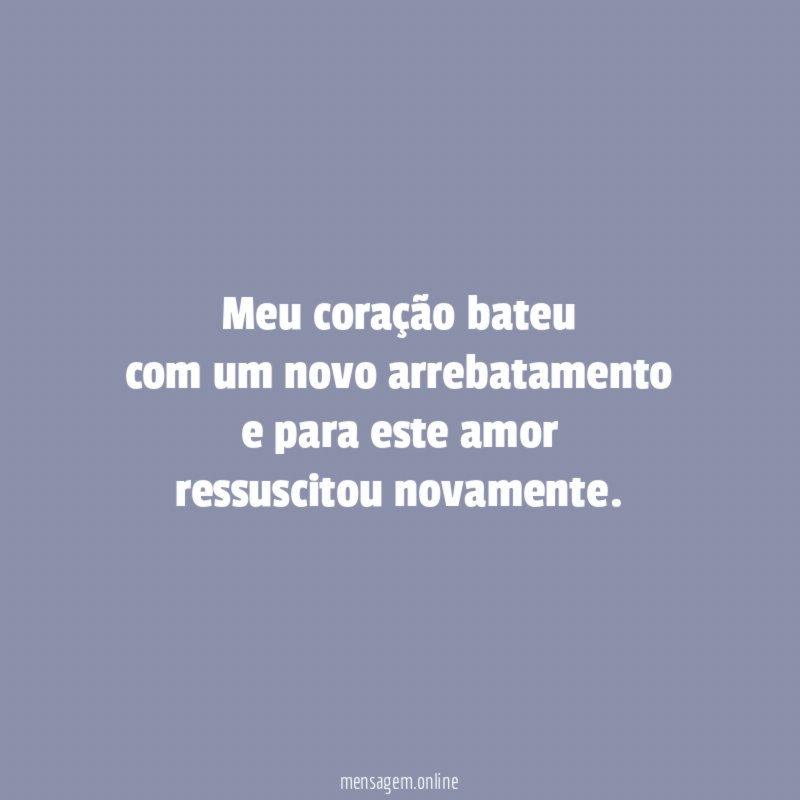 meu coração bateu com um novo arrebatamento e para este