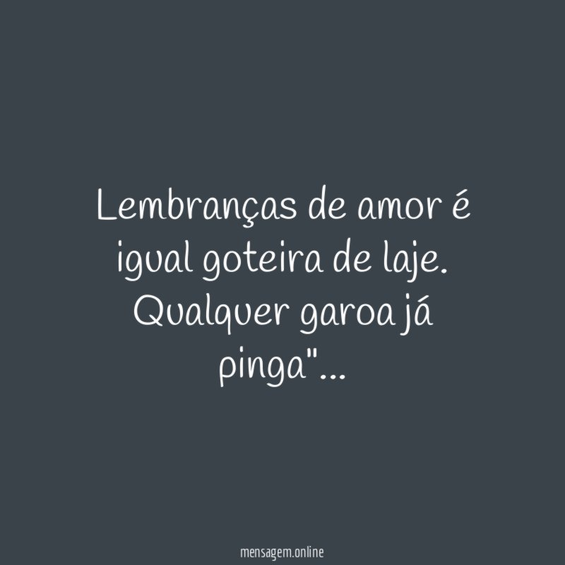 Lembranças de amor é igual goteira de laje