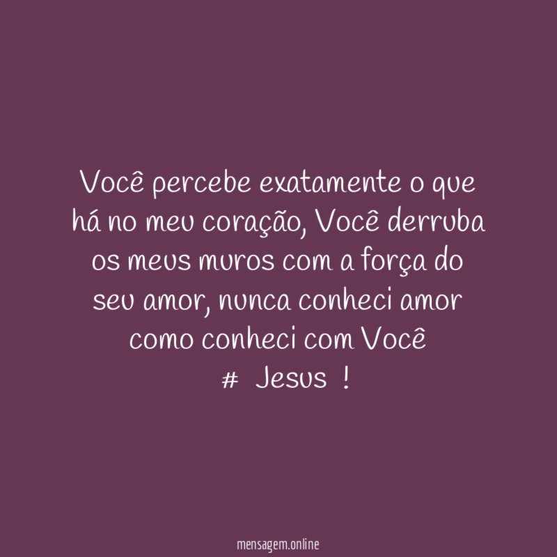 Você percebe exatamente o que há no meu coração