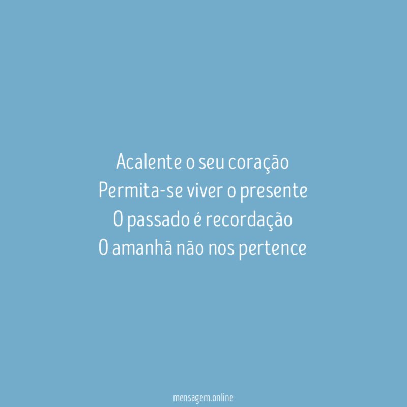 Acalente o seu coração Permita-se viver o presente O passado
