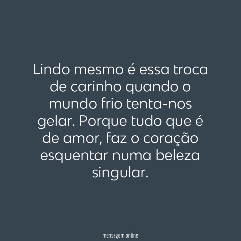 Lindo mesmo é essa troca de carinho quando o mundo frio tenta-nos gelar