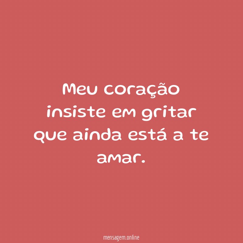 Meu coração insiste em gritar que ainda está a te amar