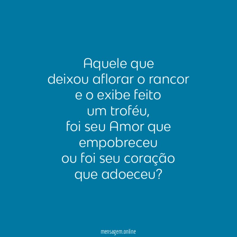 Aquele que
deixou aflorar o rancor
e o exibe feito
um troféu,
foi seu Amor que
empobreceu
ou foi seu coração
que adoeceu?