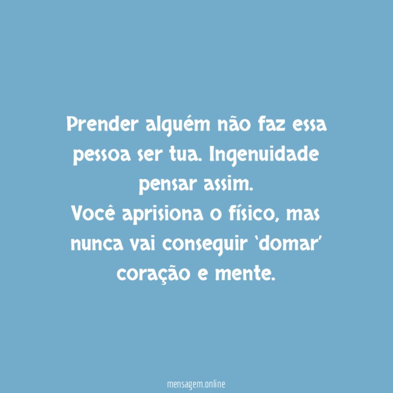 Prender alguém não faz essa pessoa ser tua