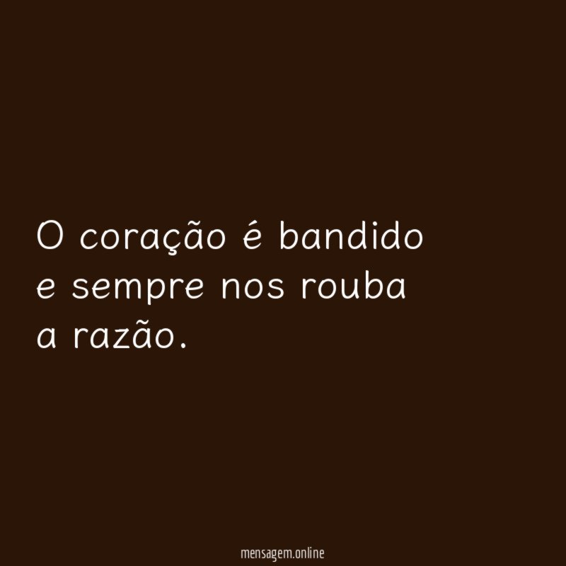 O coração é bandido e sempre nos rouba a razão