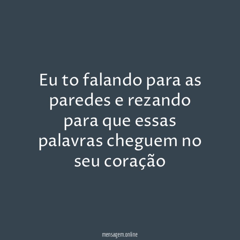 Eu to falando para as paredes e rezando