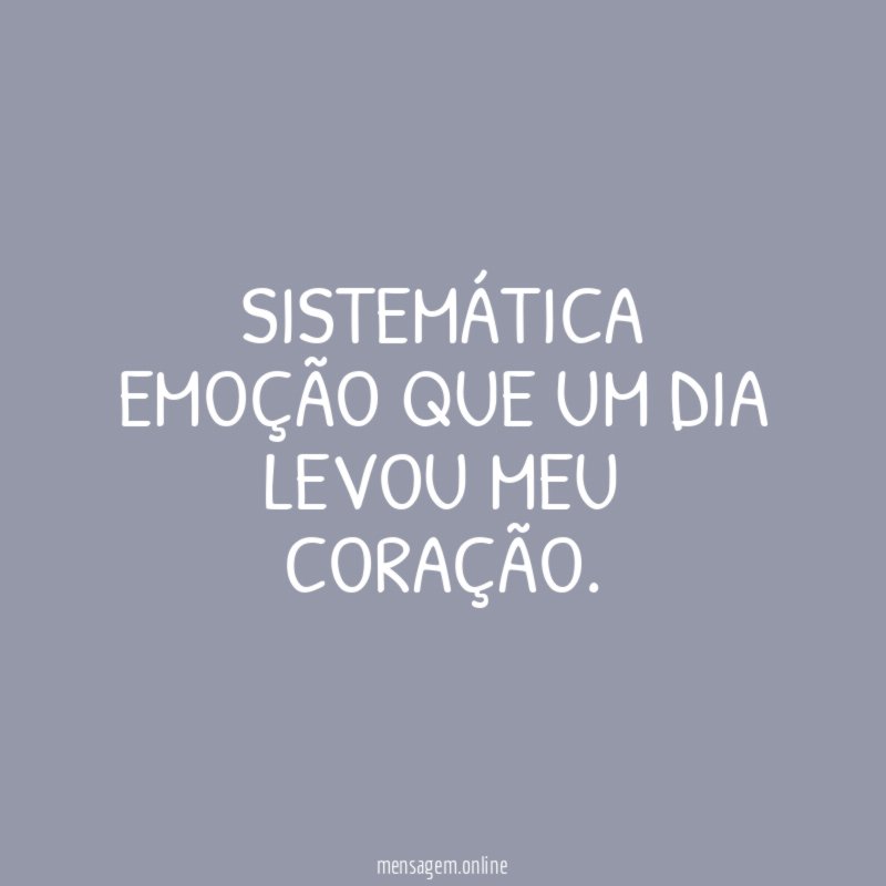 Sistemática emoção que um dia levou meu coração
