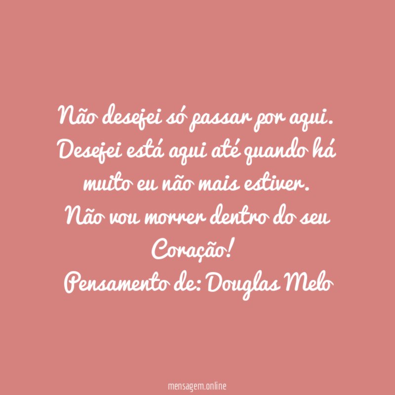 Não desejei só passar por aqui.
Desejei está aqui até quando há muito eu não mais estiver.
Não vou morrer dentro do seu Coração!