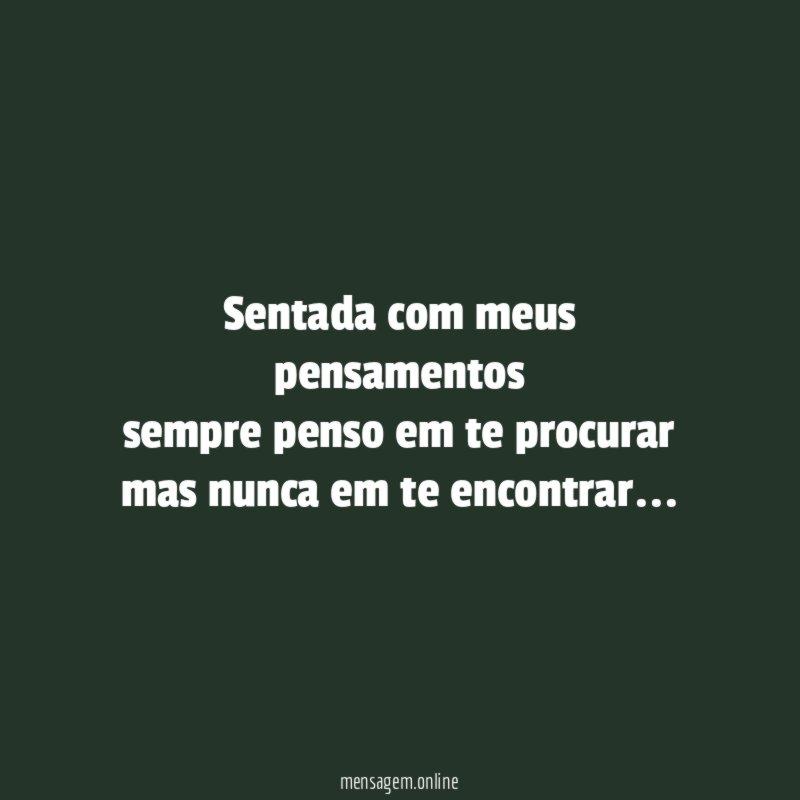 Sentada com meus pensamentos sempre penso em te procurar mas