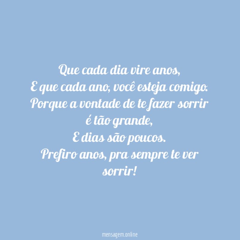 Que cada dia vire anos,
E que cada ano, você esteja comigo.