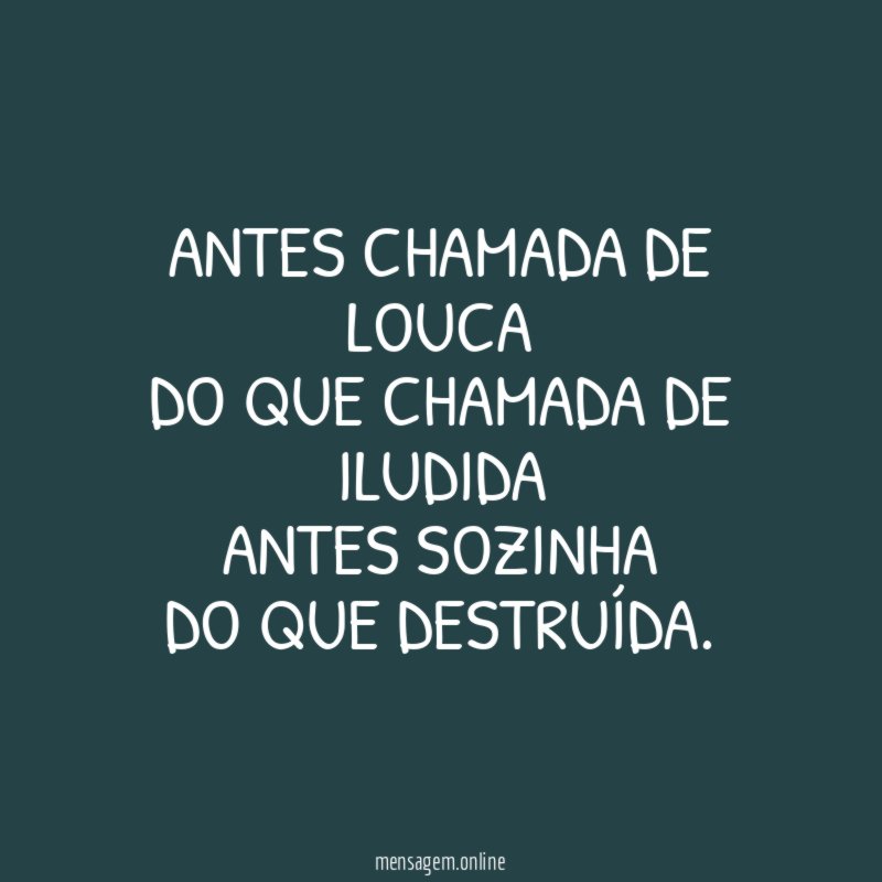 Antes chamada de louca Do que chamada de iludida Antes