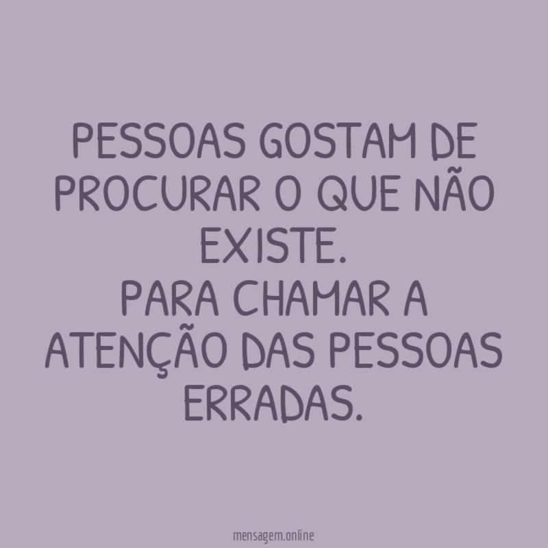Pessoas gostam de procurar o que não existe