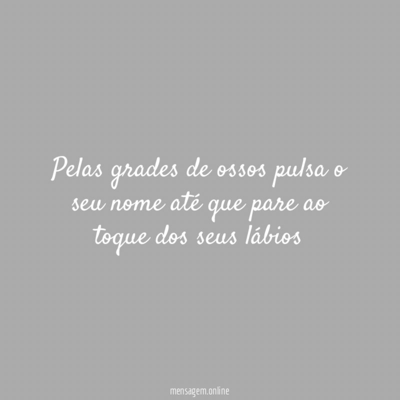 Pelas grades de ossos pulsa o seu nome