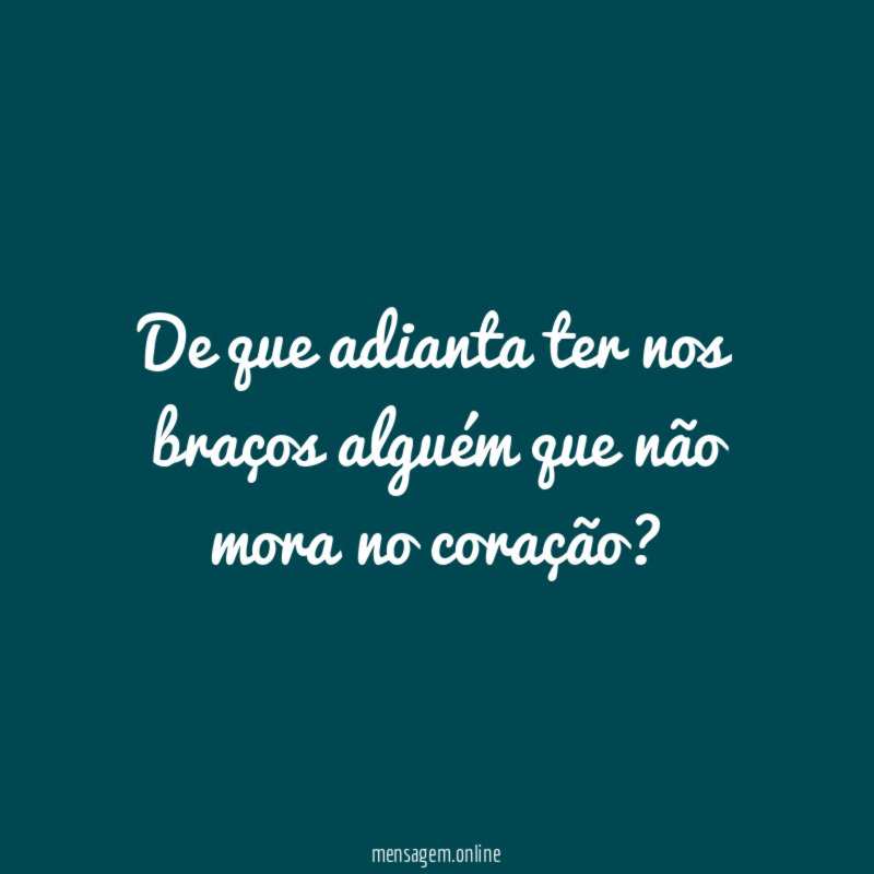 De que adianta ter nos braços alguém que