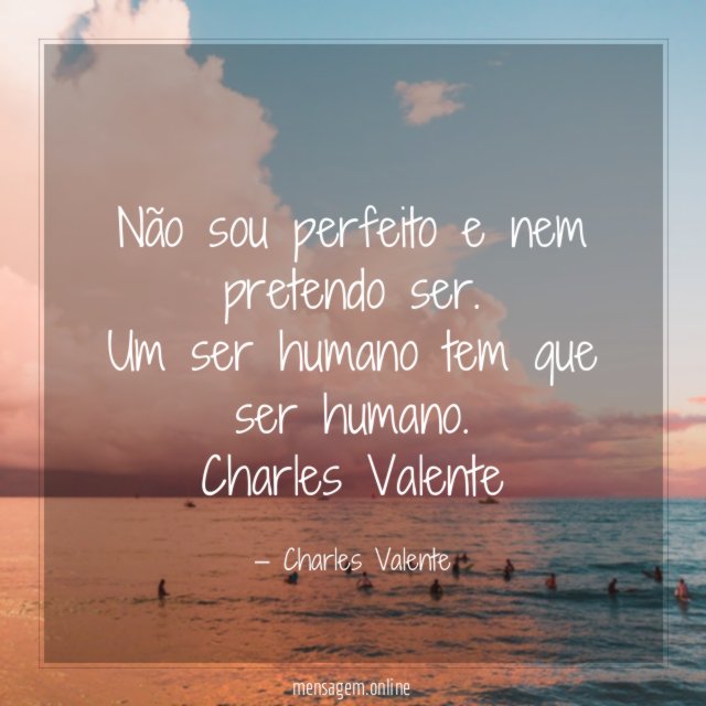 Não sou perfeito e nem pretendo ser. Um ser humano tem que ser humano.