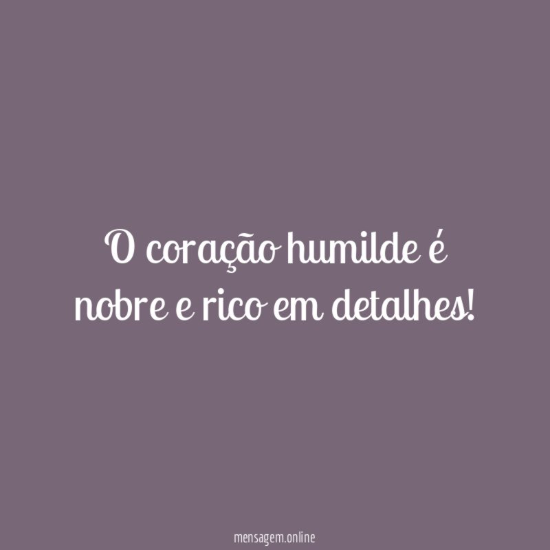 O coração humilde é nobre e rico em detalhes