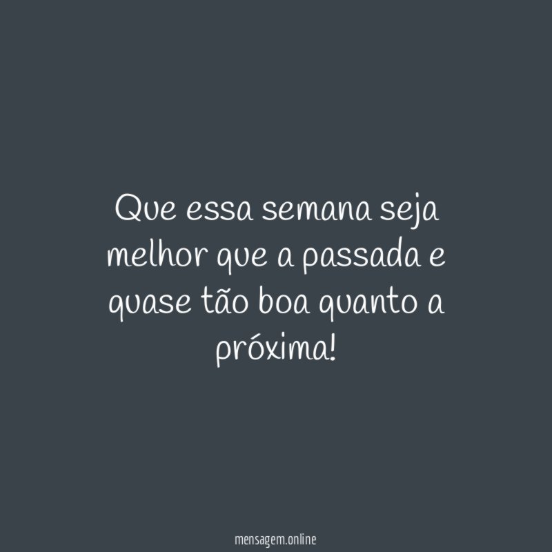 Que essa semana seja melhor que a passada