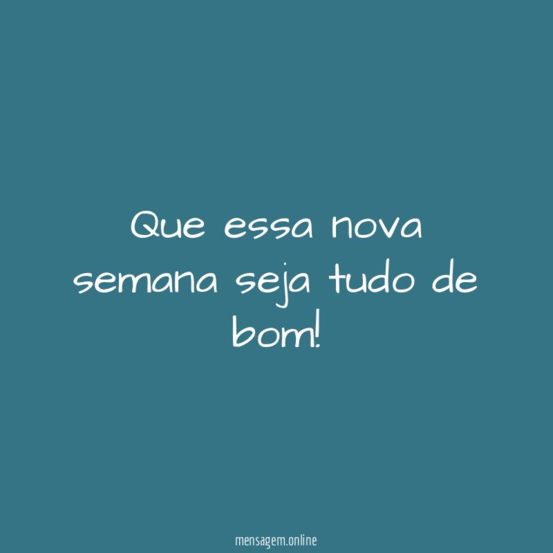 Que essa nova semana seja tudo de bom