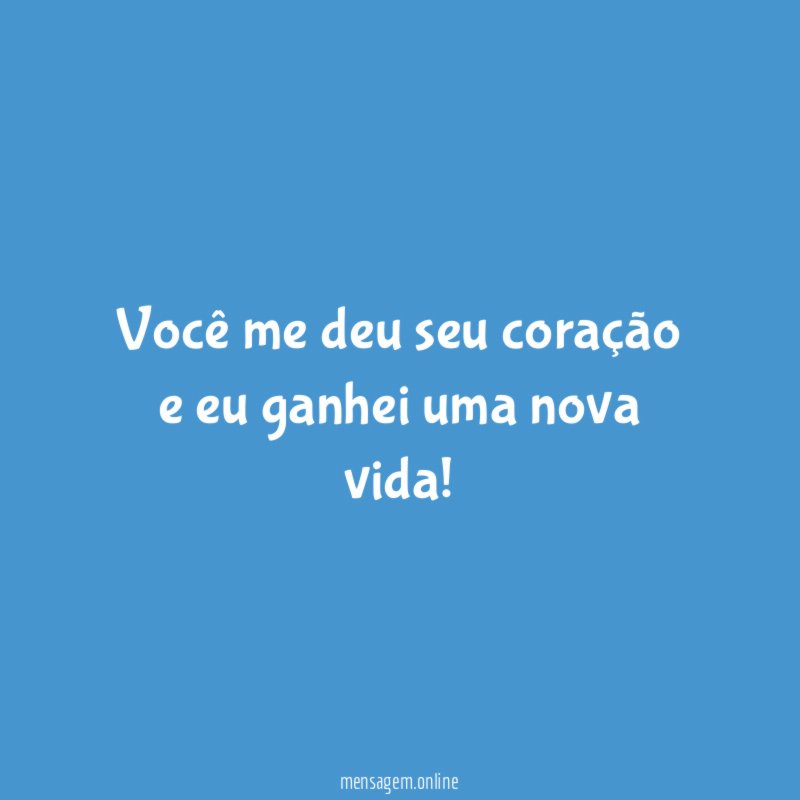 Você me deu seu coração e eu ganhei uma nova vida