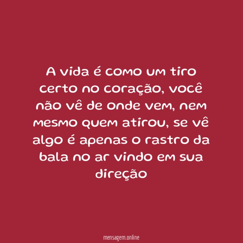 A vida é como um tiro certo no coração