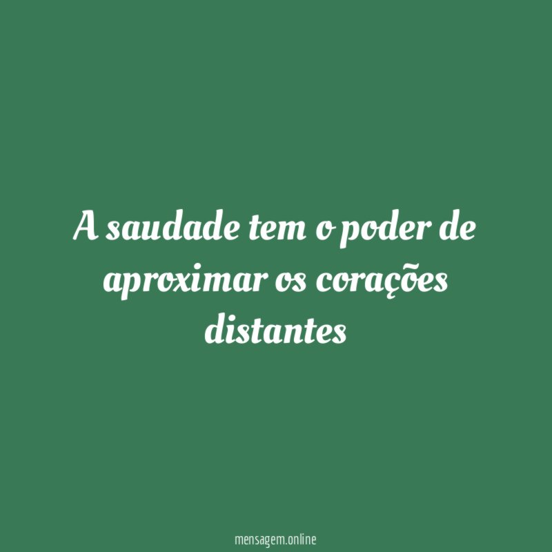 A saudade tem o poder de aproximar os corações distantes