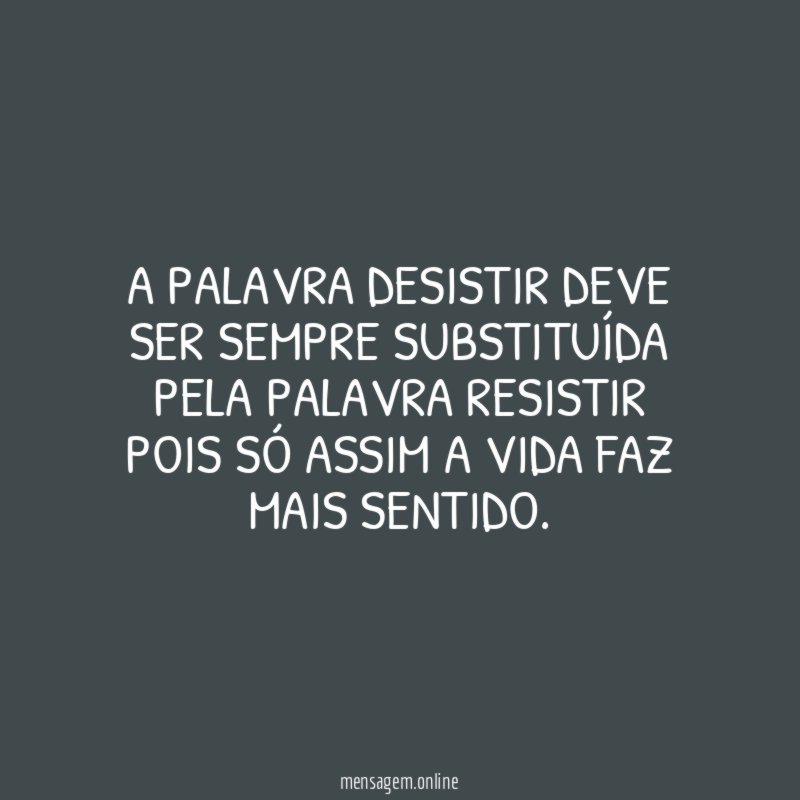 A PALAVRA DESISTIR DEVE SER SEMPRE SUBSTITUÍDA PELA