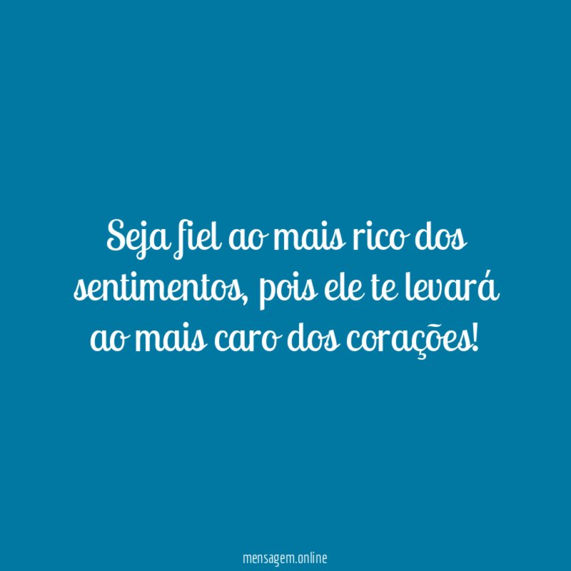 Seja fiel ao mais rico dos sentimentos