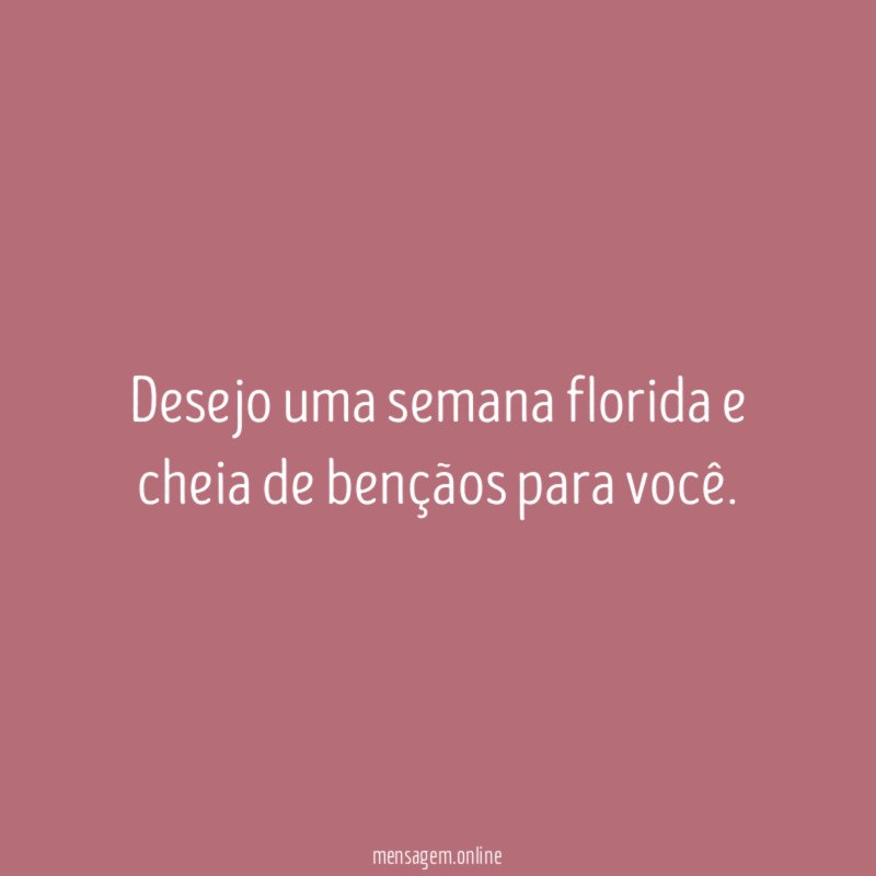 Desejo uma semana florida e cheia de bençãos para você