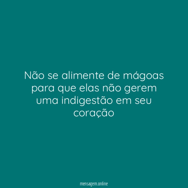 Não se alimente de mágoas para que elas